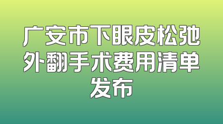 广安市下眼皮松弛外翻手术费用清单发布