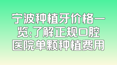 宁波种植牙价格一览：了解正规口腔医院单颗种植费用
