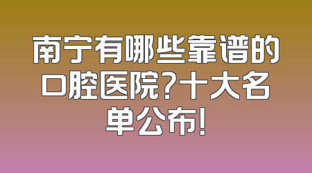 南宁有哪些靠谱的口腔医院？十大名单公布！
