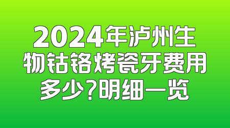 2024年泸州生物钴铬烤瓷牙费用多少？明细一览