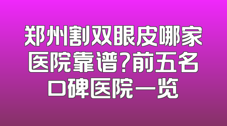 郑州割双眼皮哪家医院靠谱？前五名口碑医院一览