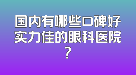 国内有哪些口碑好实力佳的眼科医院？