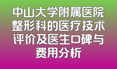 中山大学附属医院整形科的医疗技术评价及医生口碑与费用分析