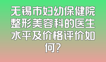 无锡市妇幼保健院整形美容科的医生水平及价格评价如何？