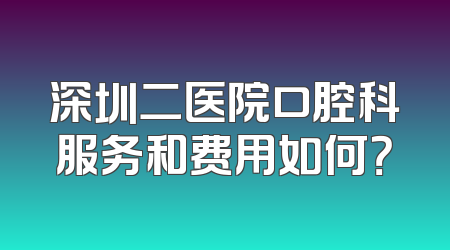 深圳二医院口腔科服务和费用如何？