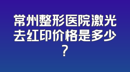 常州整形医院激光去红印价格是多少？