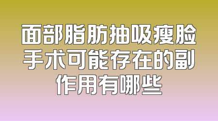 面部脂肪抽吸瘦脸手术可能存在的副作用有哪些