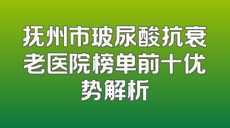 抚州市玻尿酸抗衰老医院榜单前十优势解析