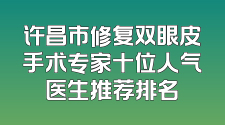 许昌市修复双眼皮手术专家十位人气医生推荐排名