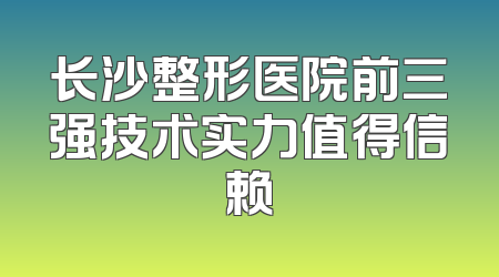 长沙整形医院前三强技术实力值得信赖