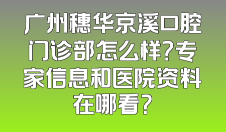 广州穗华京溪口腔门诊部怎么样？专家信息和医院资料在哪看？
