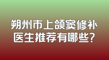 朔州市上颌窦修补医生推荐有哪些？