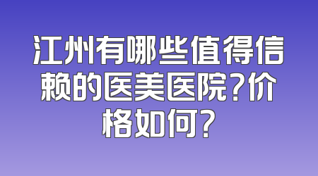 江州有哪些值得信赖的医美医院？价格如何？
