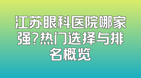 江苏眼科医院哪家强？热门选择与排名概览