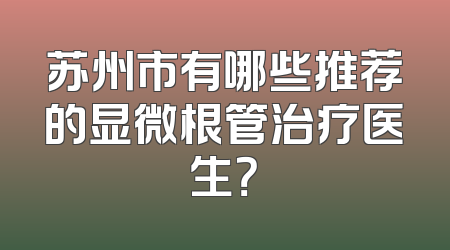 苏州市有哪些推荐的显微根管治疗医生？