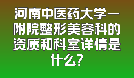 河南中医药大学一附院整形美容科的资质和科室详情是什么？
