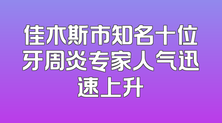 佳木斯市知名十位牙周炎专家人气迅速上升