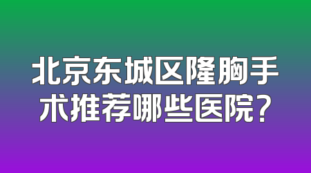 北京东城区隆胸手术推荐哪些医院？