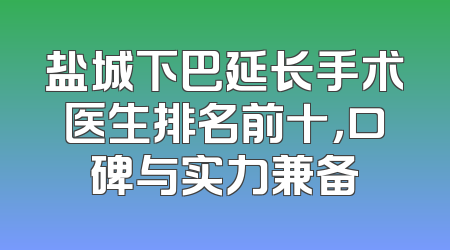 盐城下巴延长手术医生排名前十，口碑与实力兼备