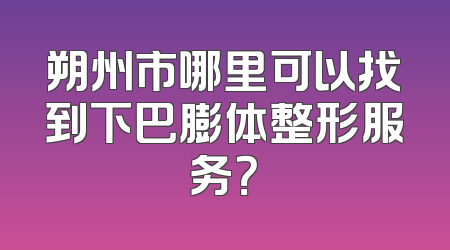 朔州市哪里可以找到下巴膨体整形服务？