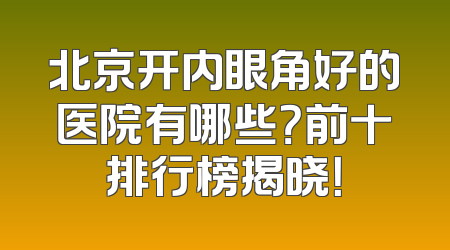 北京开内眼角好的医院有哪些？前十排行榜揭晓！