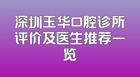 深圳玉华口腔诊所评价及医生推荐一览