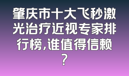 肇庆市十大飞秒激光治疗近视专家排行榜，谁值得信赖？