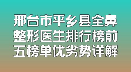 邢台市平乡县全鼻整形医生排行榜前五榜单优劣势详解