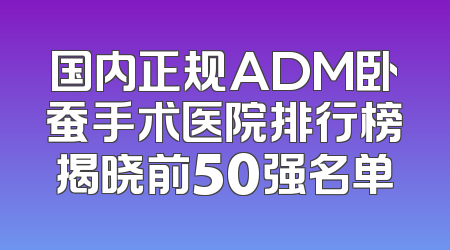 国内正规ADM卧蚕手术医院排行榜揭晓前50强名单
