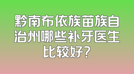 黔南布依族苗族自治州哪些补牙医生比较好？