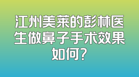 江州美莱的彭林医生做鼻子手术效果如何？
