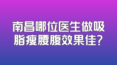 南昌哪位医生做吸脂瘦腰腹效果佳？