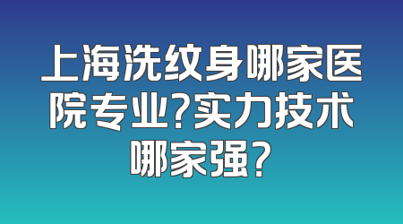 上海洗纹身哪家医院专业？实力技术哪家强？