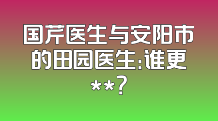 国芹医生与安阳市的田园医生：谁更**？