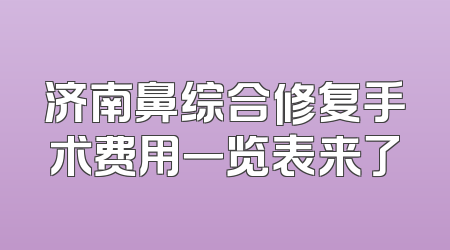 济南鼻综合修复手术费用一览表来了