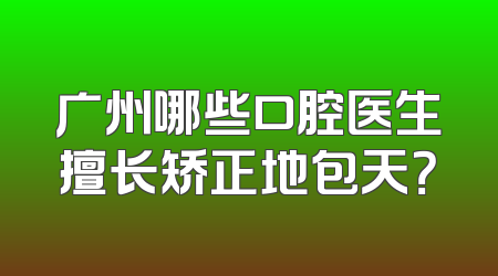广州哪些口腔医生擅长矫正地包天？