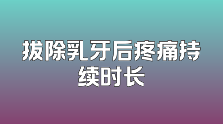 拔除乳牙后疼痛持续时长