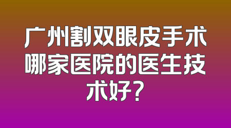 广州割双眼皮手术哪家医院的医生技术好？