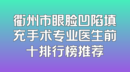 衢州市眼脸凹陷填充手术专业医生前十排行榜推荐