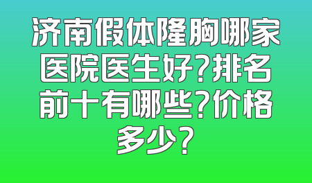 济南假体隆胸哪家医院医生好？排名前十有哪些？价格多少？