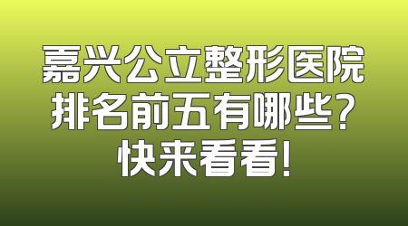 嘉兴公立整形医院排名前五有哪些？快来看看！