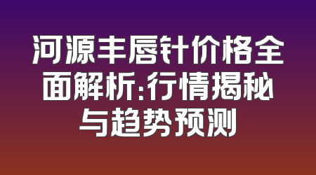 河源丰唇针价格全面解析：行情揭秘与趋势预测