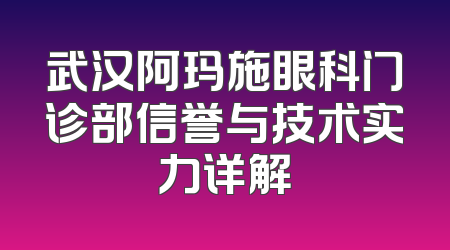 武汉阿玛施眼科门诊部信誉与技术实力详解