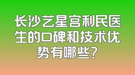 长沙艺星宫利民医生的口碑和技术优势有哪些？