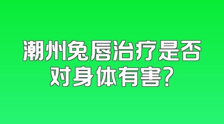 潮州兔唇治疗是否对身体有害？