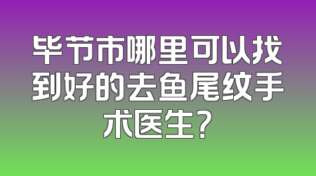 毕节市哪里可以找到好的去鱼尾纹手术医生？