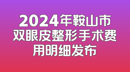 2024年鞍山市双眼皮整形手术费用明细发布
