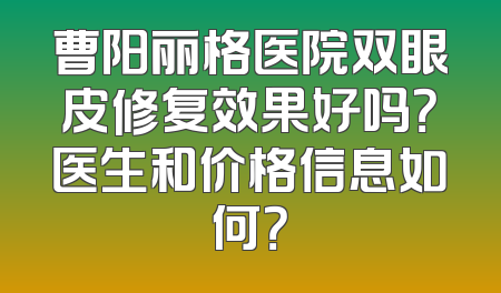 曹阳丽格医院双眼皮修复效果好吗？医生和价格信息如何？