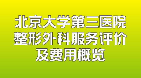 北京大学第三医院整形外科服务评价及费用概览