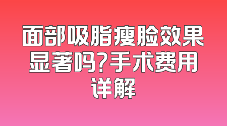 面部吸脂瘦脸效果显著吗？手术费用详解
